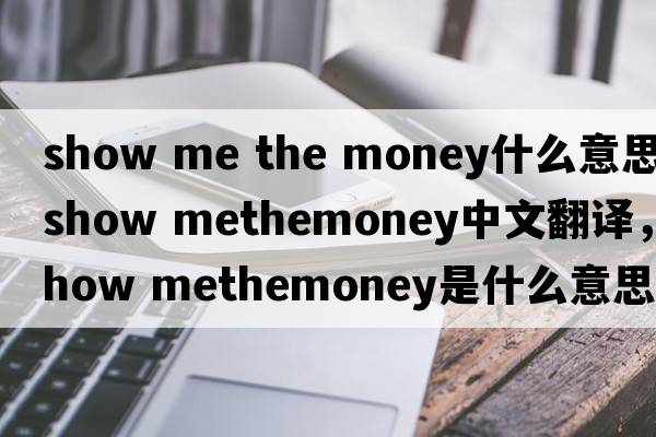 show me the money什么意思（show methemoney中文翻譯，show methemoney是什么意思，show methemoney發(fā)音、用法及例句）