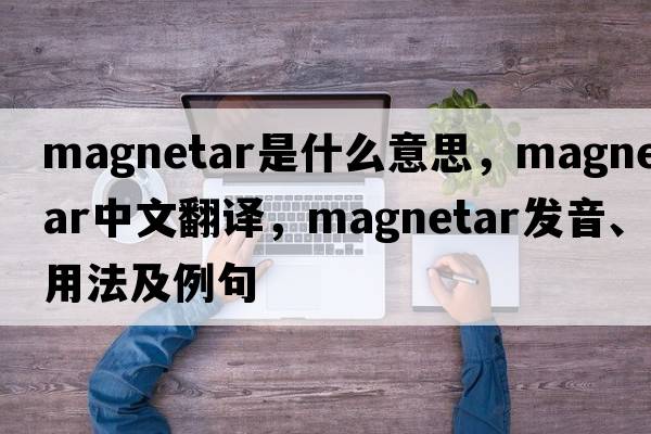 magnetar是什么意思，magnetar中文翻譯，magnetar發(fā)音、用法及例句