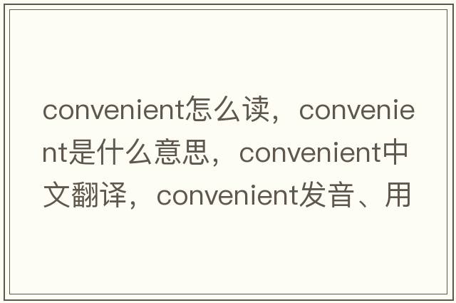 convenient怎么讀，convenient是什么意思，convenient中文翻譯，convenient發(fā)音、用法及例句