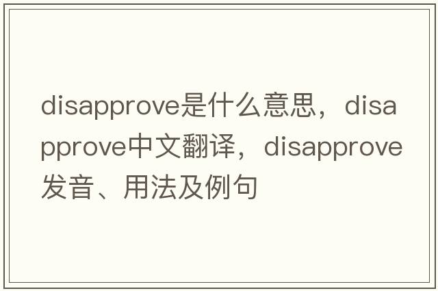 disapprove是什么意思，disapprove中文翻譯，disapprove發(fā)音、用法及例句