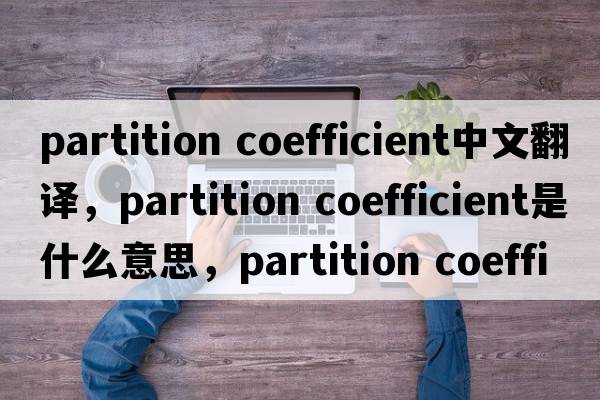 partition coefficient中文翻譯，partition coefficient是什么意思，partition coefficient發(fā)音、用法及例句