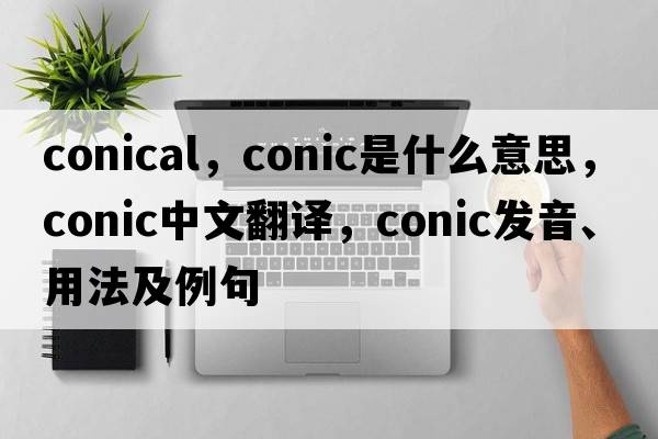 conical，conic是什么意思，conic中文翻譯，conic發(fā)音、用法及例句
