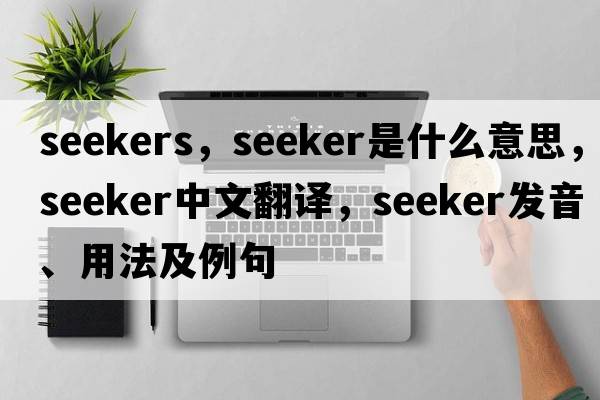 seekers，seeker是什么意思，seeker中文翻譯，seeker發(fā)音、用法及例句