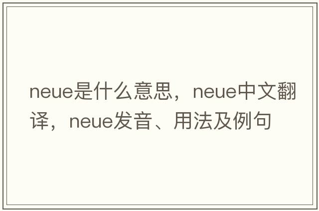 Neue是什么意思，Neue中文翻譯，Neue發(fā)音、用法及例句