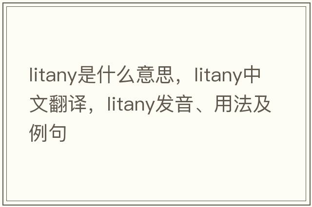 litany是什么意思，litany中文翻譯，litany發(fā)音、用法及例句
