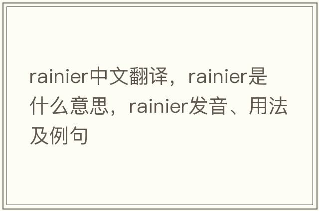 rainier中文翻譯，rainier是什么意思，rainier發(fā)音、用法及例句