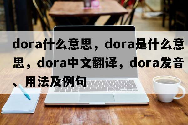 dora什么意思，dora是什么意思，dora中文翻譯，dora發(fā)音、用法及例句