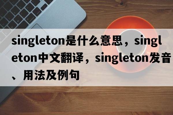 singleton是什么意思，singleton中文翻譯，singleton發(fā)音、用法及例句