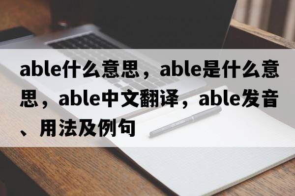 able什么意思，able是什么意思，able中文翻譯，able發(fā)音、用法及例句