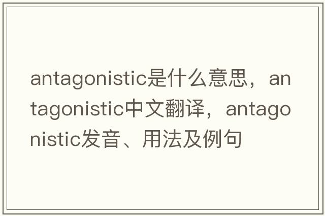 antagonistic是什么意思，antagonistic中文翻譯，antagonistic發(fā)音、用法及例句