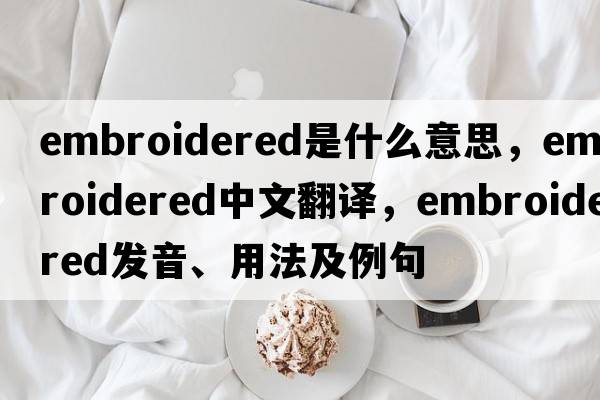 embroidered是什么意思，embroidered中文翻譯，embroidered發(fā)音、用法及例句