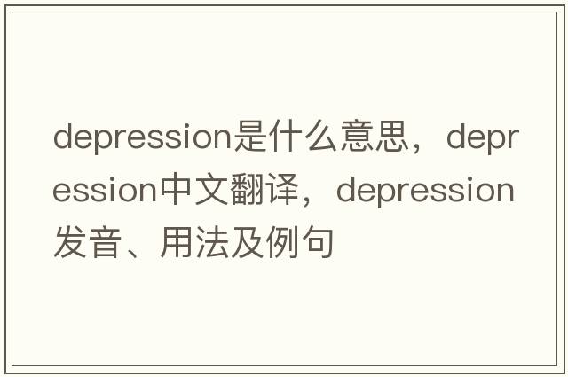 depression是什么意思，depression中文翻譯，depression發(fā)音、用法及例句