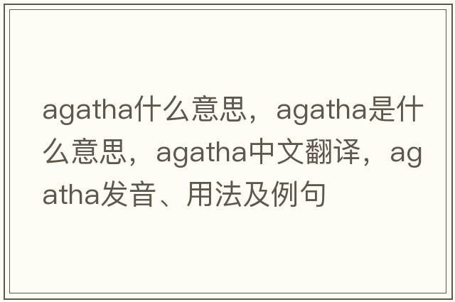 agatha什么意思，agatha是什么意思，agatha中文翻譯，agatha發(fā)音、用法及例句
