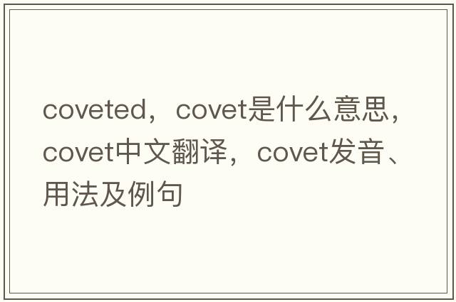 coveted，covet是什么意思，covet中文翻譯，covet發(fā)音、用法及例句