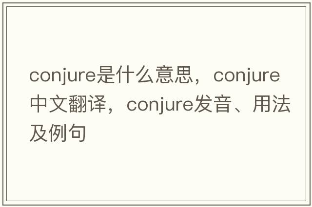 conjure是什么意思，conjure中文翻譯，conjure發(fā)音、用法及例句