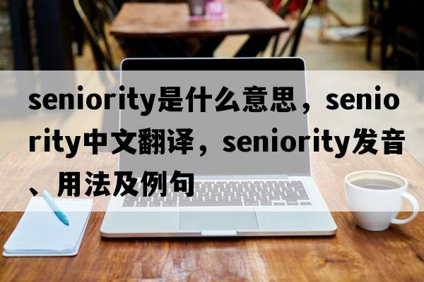seniority是什么意思，seniority中文翻譯，seniority發(fā)音、用法及例句
