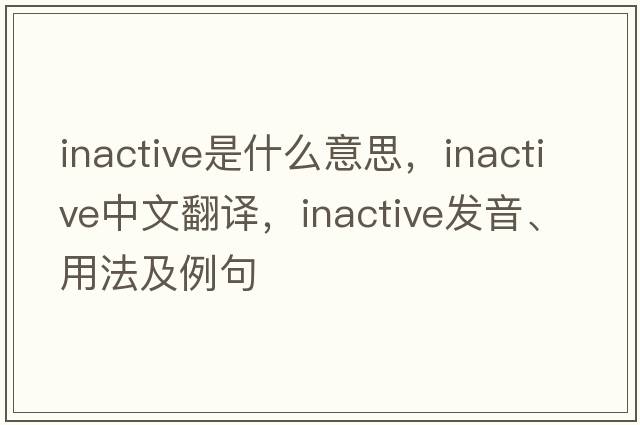 inactive是什么意思，inactive中文翻譯，inactive發(fā)音、用法及例句