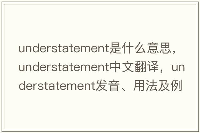 understatement是什么意思，understatement中文翻譯，understatement發(fā)音、用法及例句
