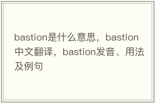 bastion是什么意思，bastion中文翻譯，bastion發(fā)音、用法及例句