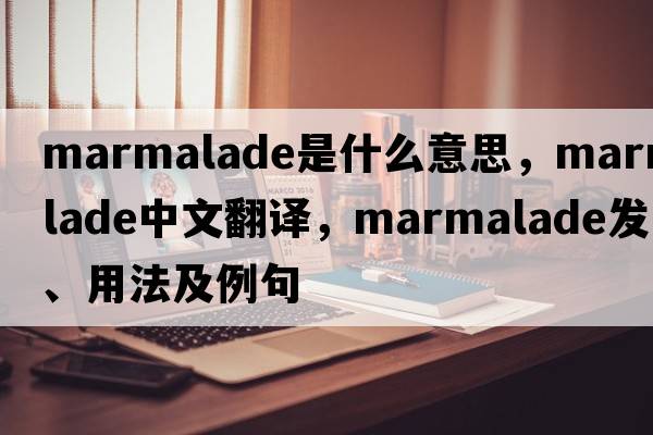 marmalade是什么意思，marmalade中文翻譯，marmalade發(fā)音、用法及例句