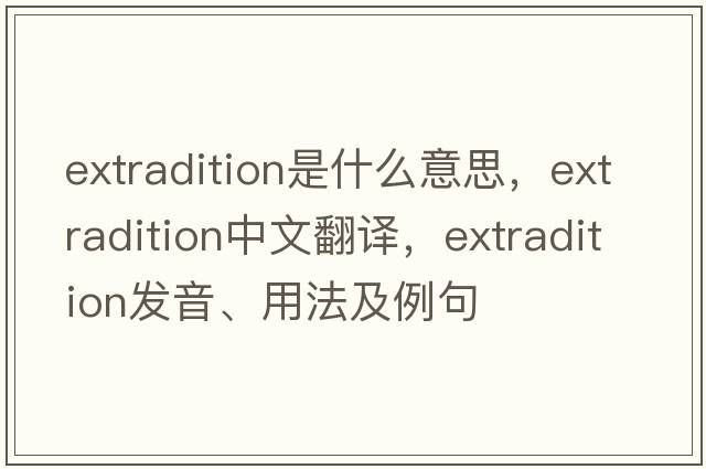 extradition是什么意思，extradition中文翻譯，extradition發(fā)音、用法及例句