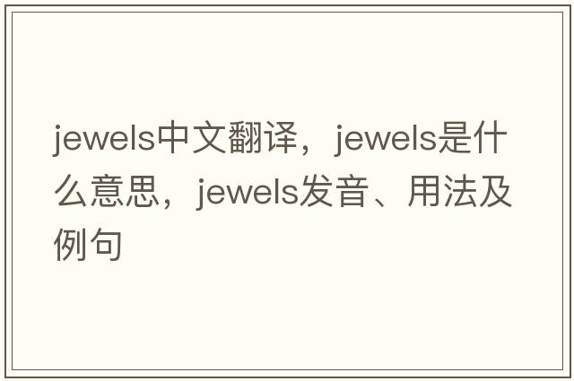 jewels中文翻譯，jewels是什么意思，jewels發(fā)音、用法及例句