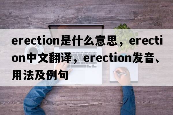 erection是什么意思，erection中文翻譯，erection發(fā)音、用法及例句