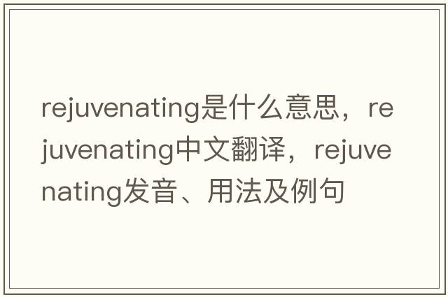 rejuvenating是什么意思，rejuvenating中文翻譯，rejuvenating發(fā)音、用法及例句