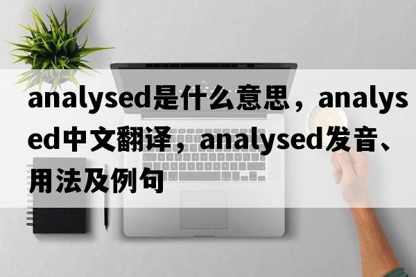 analysed是什么意思，analysed中文翻譯，analysed發(fā)音、用法及例句