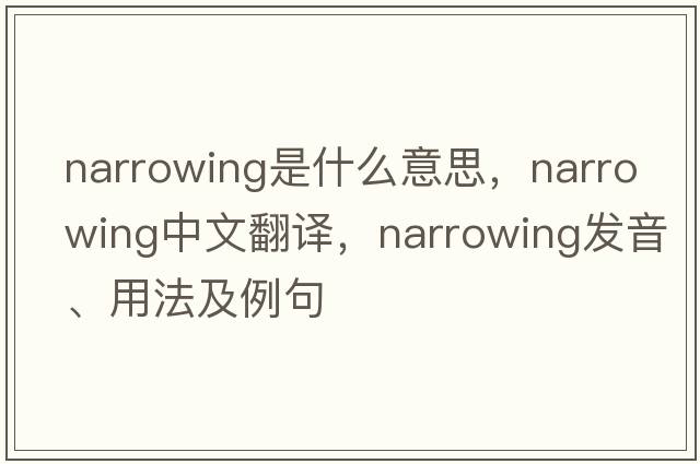 narrowing是什么意思，narrowing中文翻譯，narrowing發(fā)音、用法及例句