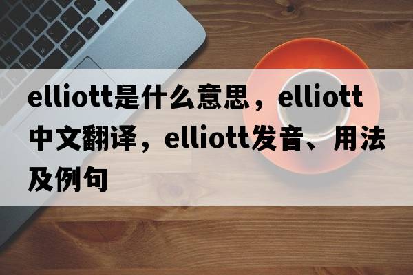 Elliott是什么意思，Elliott中文翻譯，Elliott發(fā)音、用法及例句