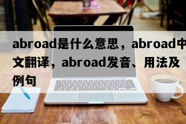 abroad是什么意思，abroad中文翻譯，abroad發(fā)音、用法及例句