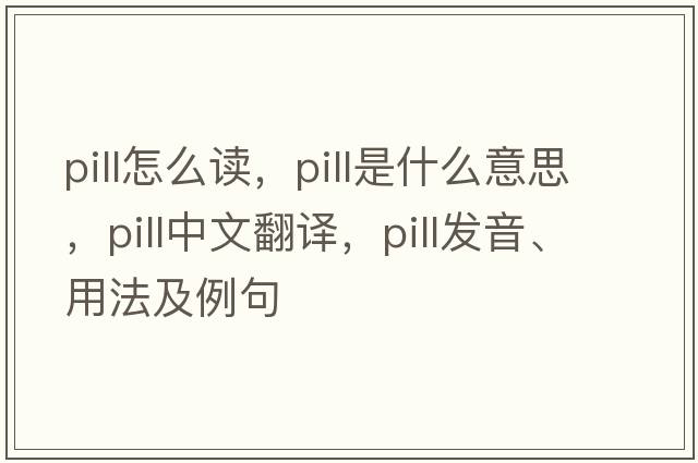 pill怎么讀，pill是什么意思，pill中文翻譯，pill發(fā)音、用法及例句