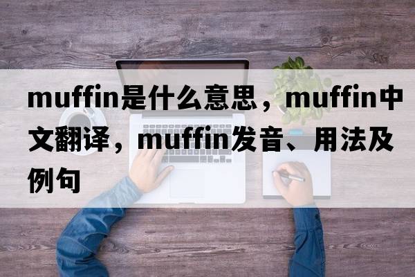 muffin是什么意思，muffin中文翻譯，muffin發(fā)音、用法及例句