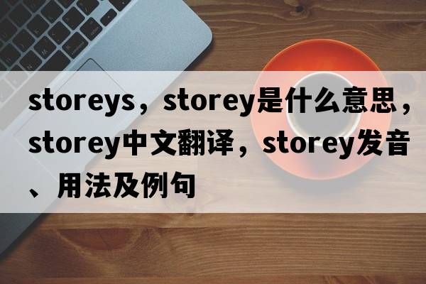 storeys，storey是什么意思，storey中文翻譯，storey發(fā)音、用法及例句