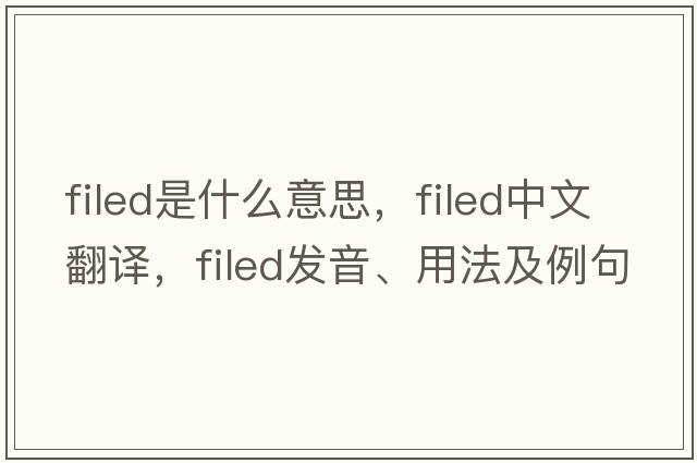 filed是什么意思，filed中文翻譯，filed發(fā)音、用法及例句
