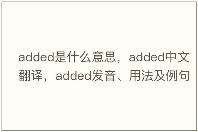 added是什么意思，added中文翻譯，added發(fā)音、用法及例句