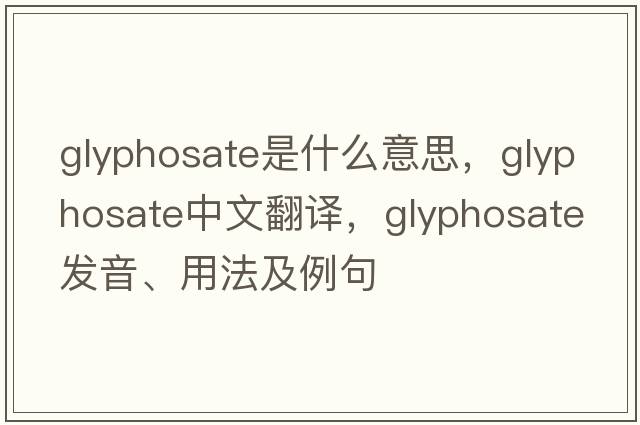glyphosate是什么意思，glyphosate中文翻譯，glyphosate發(fā)音、用法及例句