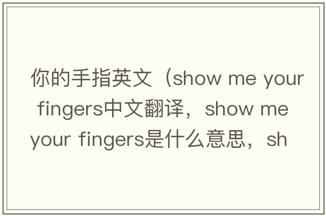 你的手指英文（show me your fingers中文翻譯，show me your fingers是什么意思，show me your fingers發(fā)音、用法及例句）