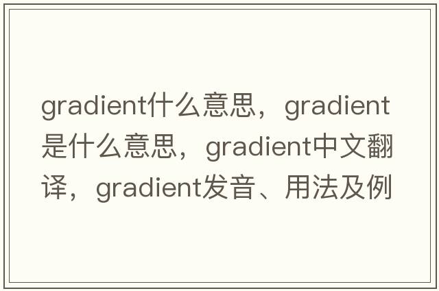 gradient什么意思，gradient是什么意思，gradient中文翻譯，gradient發(fā)音、用法及例句