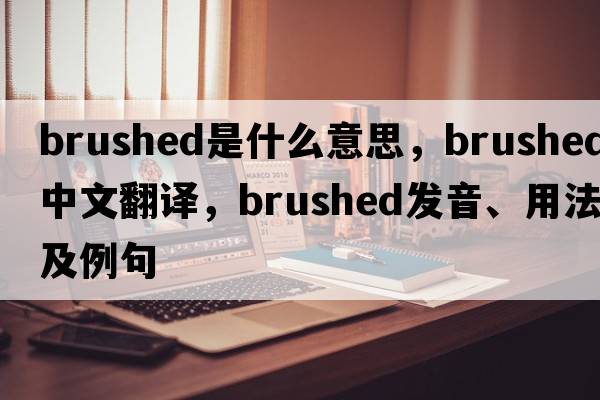 brushed是什么意思，brushed中文翻譯，brushed發(fā)音、用法及例句