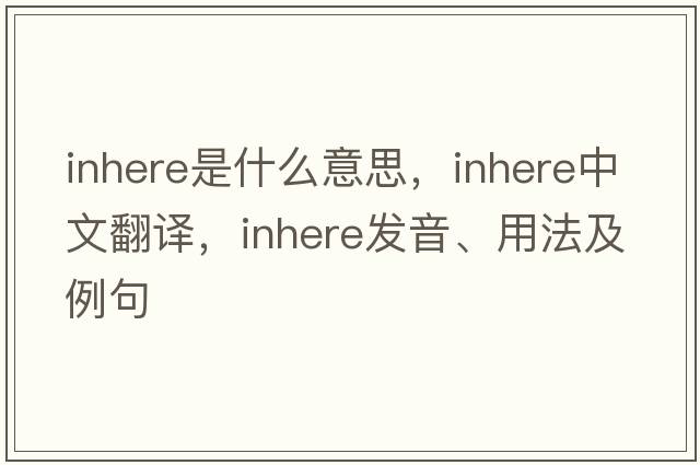 inhere是什么意思，inhere中文翻譯，inhere發(fā)音、用法及例句