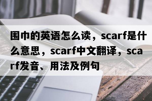 圍巾的英語(yǔ)怎么讀，scarf是什么意思，scarf中文翻譯，scarf發(fā)音、用法及例句