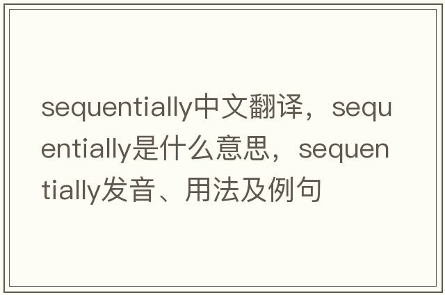 sequentially中文翻譯，sequentially是什么意思，sequentially發(fā)音、用法及例句