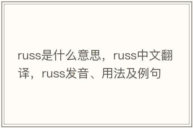 russ是什么意思，russ中文翻譯，russ發(fā)音、用法及例句