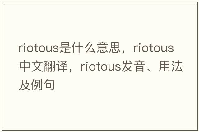 riotous是什么意思，riotous中文翻譯，riotous發(fā)音、用法及例句