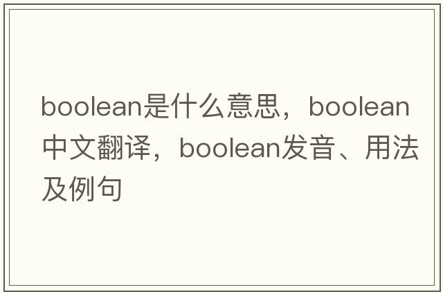 Boolean是什么意思，Boolean中文翻譯，Boolean發(fā)音、用法及例句