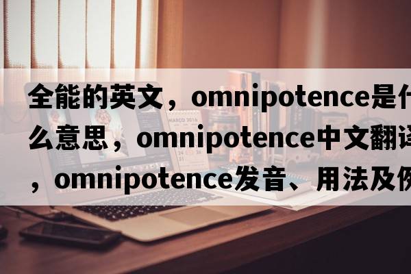 全能的英文，omnipotence是什么意思，omnipotence中文翻譯，omnipotence發(fā)音、用法及例句