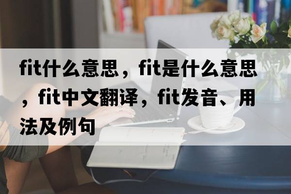 fit什么意思，fit是什么意思，fit中文翻譯，fit發(fā)音、用法及例句
