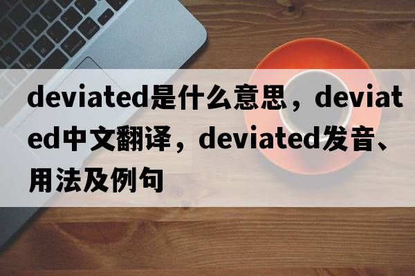 deviated是什么意思，deviated中文翻譯，deviated發(fā)音、用法及例句